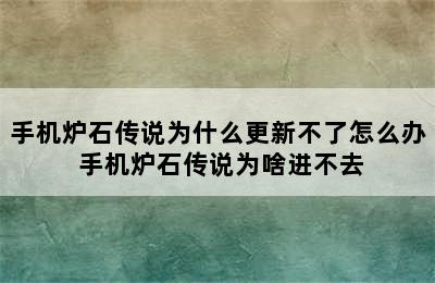 手机炉石传说为什么更新不了怎么办 手机炉石传说为啥进不去